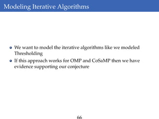 Modeling Iterative Algorithms
We want to model the iterative algorithms like we modeled
Thresholding
If this approach works for OMP and CoSaMP then we have
evidence supporting our conjecture
66
 