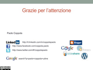 Grazie per l’attenzione
Paolo Coppola
http://it.linkedin.com/in/coppolapaolo
http://www.facebook.com/coppola.paolo
http://www.twitter.com/#!/coppolapaolo
search?q=paolo+coppola+udine
 