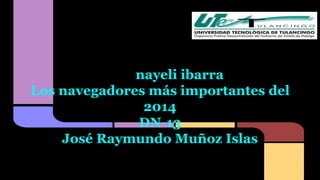 nayeli ibarra 
Los navegadores más importantes del 
2014 
DN-13 
José Raymundo Muñoz Islas 
 