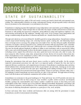 pennsylvania green and growing
Sustaining Pennsylvania’s fine quality of life and steady economy goes hand in hand with environmental stew-
ardship. The commonwealth’s initiatives on energy, environmental cleanup, and green growth testify to the belief
that an investment in the environment is an investment in the future.
Pennsylvania is adopting programs that implement energy independence and conservation, green building practices,
and environmental cleanup—smart strategies that not only reduce the impact on fields and forests but on homes and
businesses as well, making the region more competitive, saving millions in energy and regulatory-compliance costs,
and attracting and keeping the best employees. Virtually every sector of the economy—from transportation and
energy to manufacturing and agriculture to education and health care—benefits from this vital effort.
Through such initiatives as Governor Edward G. Rendell’s agenda for energy independence, Pennsylvania is taking
concrete steps toward lowering energy costs, attracting business capital, creating jobs, and eliminating depen-
dence on foreign sources of energy. The savings may seem small at first, but they will grow rapidly. Residential
customers, for instance, will save about $73 a year, commercial customers will save about $425 a year, and indus-
trial customers will save about $10,500 a year—which works out to a savings of $10 billion over the next decade.
The state has already gathered hundreds of millions of dollars in new investment, with an expected $3.5 billion
still to come, and created thousands of jobs in the alternative energies sector. As the state’s energy production and
technology sectors expand, they will attract even more capital and create even more jobs. And, of course, the
more energy we collect, harness, pump, mine, and grow here at home, the less of it we need to ship in from else-
where. Pennsylvania’s recent commitment to derive a fifth of its energy from wind and solar, meanwhile, makes
it the biggest buyer of green energy among the states.
Keeping the environment clean and green doesn’t mean a sacrifice in comfort and profits. On the contrary,
improved environmental protections not only lead to an improved quality of human life, they also lead to
improved efficiency, productivity, and competitiveness in business. Pennsylvania is remediating mines and aban-
doned industrial sites, reducing emissions from its fleet of government cars and trucks, cleaning up its rivers and
streams, and preserving natural areas and open space. Employing green building techniques leads to increased
property values, enhanced recreational and tourism opportunities, cleaner air and water, and lower utility costs—
all combining to make Pennsylvania ever more attractive as a place to live and work. Through balanced develop-
ment, both the business and residential communities will continue to thrive.
Pennsylvania is no newcomer to the green bandwagon. Its “Clean and Green” Act of 1974 provides real estate tax
benefits to landowners who use their acreage for crops, woodlots, or public outdoor recreation, and Benjamin
Franklin—perhaps the commonwealth’s most famous resident—extolled the virtues of clean living and social
responsibility nearly three centuries ago in Poor Richard’s Almanack. Brownfield development, preservation and
reuse of historic properties, and revitalization of the commonwealth’s commercial and business districts offer fur-
ther means of enhancing Pennsylvania’s reputation as a great place to live, work, and play.
In these and many other ways, residents and businesses alike are joining with the government to make
Pennsylvania a model of environmental stewardship.
STATE OF SUSTAINABILITY
 