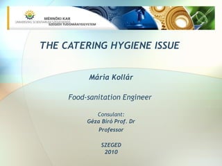 THE CATERING HYGIENE ISSUE
Mária Kollár
Food-sanitation Engineer
Consulant:
Géza Bíró Prof. Dr
Professor
SZEGED
2010
 