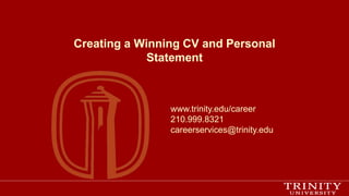 Creating a Winning CV and Personal
Statement
www.trinity.edu/career
210.999.8321
careerservices@trinity.edu
 