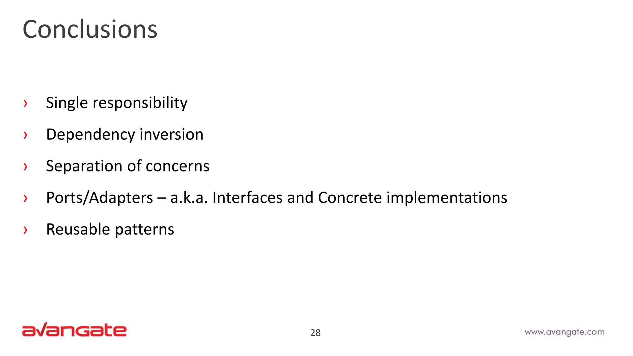28
Conclusions
› Single responsibility
› Dependency inversion
› Separation of concerns
› Ports/Adapters – a.k.a. Interfaces and Concrete implementations
› Reusable patterns
 