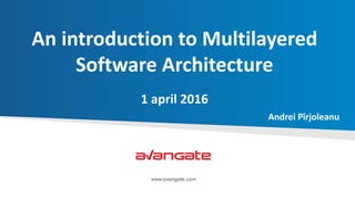 An introduction to Multilayered
Software Architecture
1 april 2016
Andrei Pîrjoleanu
 