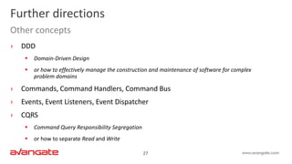 27
Further directions
Other concepts
› DDD
 Domain-Driven Design
 or how to effectively manage the construction and maintenance of software for complex
problem domains
› Commands, Command Handlers, Command Bus
› Events, Event Listeners, Event Dispatcher
› CQRS
 Command Query Responsibility Segregation
 or how to separate Read and Write
 