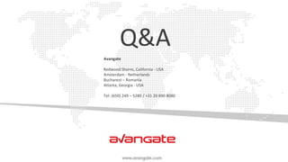 Avangate
Redwood Shores, California - USA
Amsterdam - Netherlands
Bucharest – Romania
Atlanta, Georgia - USA
Tel: (650) 249 – 5280 / +31 20 890 8080
Q&A
 