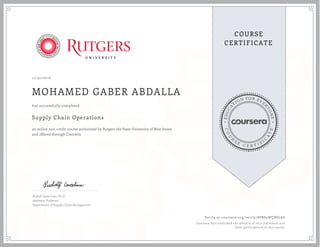 EDUCA
T
ION FOR EVE
R
YONE
CO
U
R
S
E
C E R T I F
I
C
A
TE
COURSE
CERTIFICATE
11/30/2016
MOHAMED GABER ABDALLA
Supply Chain Operations
an online non-credit course authorized by Rutgers the State University of New Jersey
and offered through Coursera
has successfully completed
Rudolf Leuschner, Ph.D.
Assistant Professor
Department of Supply Chain Management
Verify at coursera.org/verify/8PB84WQBSL8A
Coursera has confirmed the identity of this individual and
their participation in the course.
 