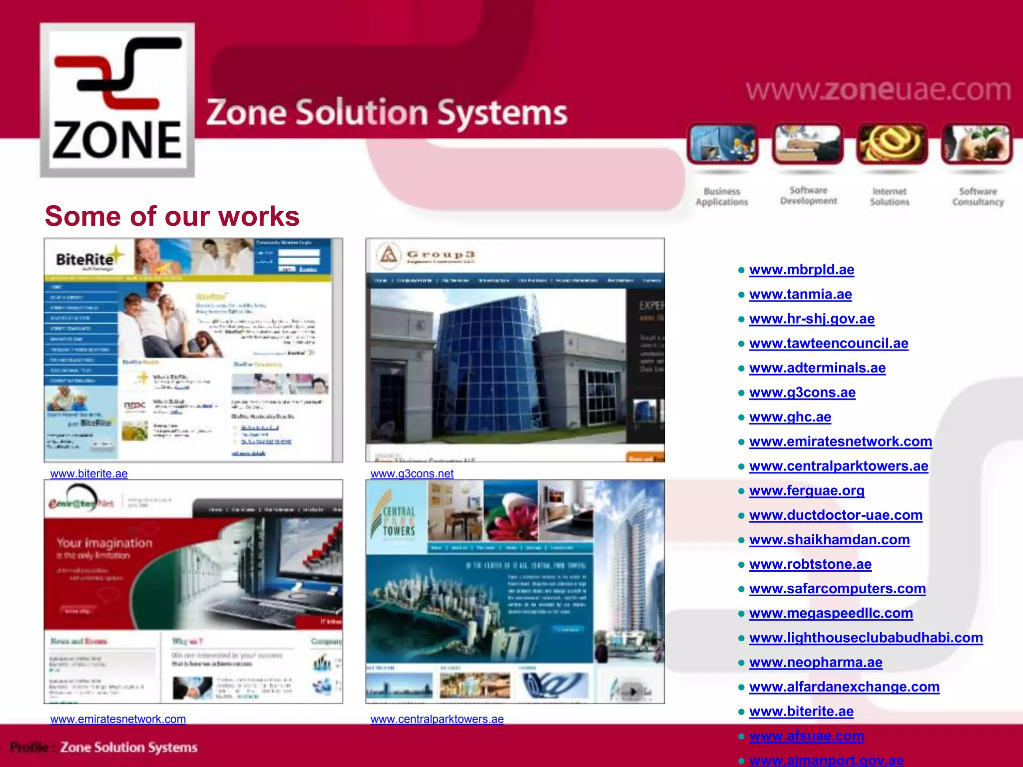 Some of our works
www.biterite.ae www.g3cons.net
www.emiratesnetwork.com www.centralparktowers.ae
● www.mbrpld.ae
● www.tanmia.ae
● www.hr-shj.gov.ae
● www.tawteencouncil.ae
● www.adterminals.ae
● www.g3cons.ae
● www.ghc.ae
● www.emiratesnetwork.com
● www.centralparktowers.ae
● www.ferguae.org
● www.ductdoctor-uae.com
● www.shaikhamdan.com
● www.robtstone.ae
● www.safarcomputers.com
● www.megaspeedllc.com
● www.lighthouseclubabudhabi.com
● www.neopharma.ae
● www.alfardanexchange.com
● www.biterite.ae
● www.afsuae.com
● www.ajmanport.gov.ae
 