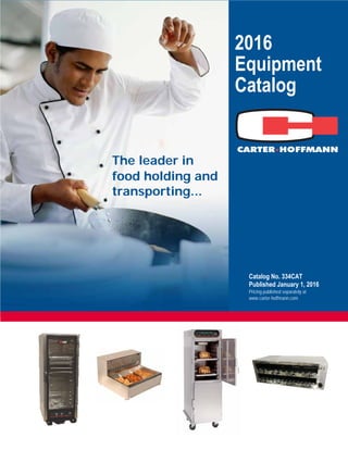 2016
Equipment
Catalog
Catalog No. 334CAT
Published January 1, 2016
Pricing published separately at
www.carter-hoffmann.com
The leader in
food holding and
transporting...
 