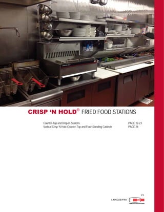 21
1.800.323.9793
CRISP ‘N HOLD®
FRIED FOOD STATIONS
Counter-Top and Drop-In Stations PAGE 22-23
Vertical Crisp ‘N Hold Counter-Top and Floor-Standing Cabinets PAGE 24
 