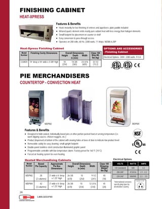 26
1.800.323.9793
Heat-Xpress Finishing Cabinet
Model
Number
Finishing Cavity Dimensions Overall Dimensions
Height Depth Width
in (mm)
Class 100
Ship Wt.
lbs (kg)
CGM24 14” deep x 18” wide x 3-3/8” high 10 14-3/8 23-3/16
(254) (365) (605)
33-1/2
(15.2)
Features & Benefits
 Heats instantly for fast finishing of entrees and appetizers; plate paddle included
 Infrared quartz element emits nearly pure radiant heat with less energy than halogen elements
 Small footprint for placement on counter or shelf
 Easy conversion to pass-through access
 Operates on 208 volts, 60 Hz, 2280 watts, 11 Amps; NEMA 6-20P
FINISHING CABINET
HEAT-XPRESS
Model
Number
Boxed
Pie Capacity
Approximate
Pie Box
Dimensions
Overall Dimensions
Height Depth Width
in (mm)
Class 100
Shipping
Weight
lbs (kg)
MDPM2 28
(2 columns)
3” wide x 6” deep
x 1.25” high
26-3/8 10 9-1/2
(670) (254) (241)
40
(18)
MDPM4 42
(3 columns)
3” wide x 6” deep
x 1.25” high
26-3/8 10 12-3/16
(670) (254) (310)
45
(20)
Heated Merchandising Cabinets
VOLTS WATTS AMPS
120 (standard) 500 4.2
200-208* 413/416 2.1 - 2.2
220-240* 500/595 2.3 - 2.5
Electrical Options
*International versions:
specify plug type by
destination country.
MDPM2
Features & Benefits
 Designed to hold cooked, individually boxed pies or other portion packed food at serving temperature (i.e.
warm dipping sauces, chicken nuggets, etc.)
 Product dispensed at bottom of the cabinet with viewing holes at base of door to indicate low product level
 Removable caddy for easy cleaning; small upright footprint
 Double-panel stainless steel construction illuminated graphic panel
 Programmable controller with low temperature alarm. Factory preset for 165°F (74°C)
 Forced air heating system for even heating
PIE MERCHANDISERS
COUNTERTOP - CONVECTION HEAT
OPTIONS AND ACCESSORIES
- Finishing Cabinet
Electrical Options: 240V, 2280 watts. 9.5 A
MDPM4
 