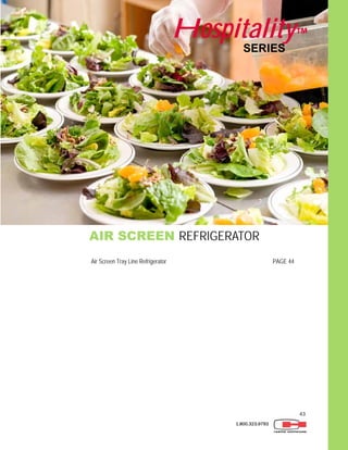 43
1.800.323.9793
AIR SCREEN REFRIGERATOR
SERIES
Hospitality™
Air Screen Tray Line Refrigerator PAGE 44
 