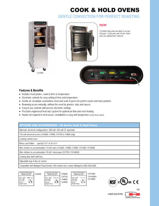 63
1.800.323.9793
OPTIONS AND ACCESSORIES - CH Series Cook & Hold Ovens
Alternate electrical configurations: 208 volt; 230 volt CE operation
120 volt electrical service (CH600, CH900, CH750 & CH800 only)
Locking control cover
Menu card holder - specify 5”x7” or 8.5”x11”
Wire shelves to accommodate 12”x20” pans (CH600, CH800, CH900, CH1600, CH1800)
Locking door latch with key
Adjustable legs in lieu of casters
Wire shelves to accommodate 18”x26” sheet pans (CH750, CH1600U)
Compatible with Blodgett FlavorSmoke 450 smoker box; contact Blodgett at 802-658-6600
CH1800
Features & Benefits
 Includes meat probe—cook to time or temperature
 Electronic controls for easy setting of time and temperature
 Gentle air circulation caramelizes meat and seals in juices for perfect roasts and more portions
 Browning occurs naturally, without the need for gravies, rubs and sauces
 Easy-to-use controls with precise electronic settings
 Precision engineered heat duct system for optimal air flow and even heating
 Hoods not required in most areas—installation is easy and inexpensive (check local codes)
COOK & HOLD OVENS
GENTLE CONVECTION FOR PERFECT ROASTING
6200
25.8 Amps
CH1600
CH1600U
CH1800
3200
13.3 Amps
NEMA 6-20P
CH600
CH750
CH800
CH900
CH1600U with universal slides to accept
GN pans, 12x20 pans and 18”x26” sheet
pans (on optional wire shelves)
NEW!
CH500
2000
16.7 Amps
NEMA 5-20P
120
 