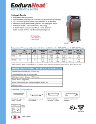 72
1.800.323.9793
HEAT RETENTION SYSTEM
*Capacity shown at 3-1/2” spacing. Tray slides adjustable on 1-3/4” increments. Universal models will accommodate Gastronorm 2/1 pans (1 per slide), 1/1 pans (2 per slide) .
Model
Number
Tray
Capacity*
12”x20” 18” x 26”
Slide
Pairs
Provided
Inside Working
Height
in (mm)
Overall Dimensions
Height Depth Width
in (mm)
Caster
Diameter
in (mm)
Class 100
Shipping Weight
lbs (kg)
SR188 12 6 6 23-1/2
(597)
45-1/8 35 31-3/4
(1146) (889) (806)
6
(152)
285
(130)
SR1820 24 12 12 45-3/4
(1162)
67-1/2 35 31-3/4
(1715) (889) (806)
6
(152)
495
(224)
EnduraHeat®
Transport Carts with Universal Slides for 12”x20” Pans & 18”x26” Trays
Features & Benefits
 Ideal for transporting long distance
 Maintains holding temperatures for 2 hours after charging the heater and unplugging
 Use EnduraHeat® system or standard convection heat at the flip of a switch
 4 handles for easy tie-down on trucks; gasketless door with magnetic closure
 EnduraHeat® module is removable for service and cleaning
 6” diameter balloon casters for easy rolling on a variety of surfaces
 Double insulated—two times more than a standard transport cart
OPTIONS AND ACCESSORIES - ST & SR Series Heated Transport
Additional stainless steel slide pairs - SR Series only
6” extended width tray slides for universal models
Additional universal wire slide pairs - ST Series only
Alternate electrical configurations
Alternate caster sizes and types (changing size will alter height of cart)
Swivel-lock casters
US Patent Nos.
7,102,103 B2 &
7,394,042 B2
1500 watts
120 volts
12.5 amps
60Hz
Single Phase
NSF/ANSI 4
SR1820
SR188
SR1820
®
Pan Slide Configurations
18”x26” sheet pan on universal
slide. End loaded.
12”x20” pan on universal slide.
Side loaded.
18”x26” pan lip hung on chan-
nel slide. End loaded.
12”x20” pan lip hung on
channel slide. End loaded.
 