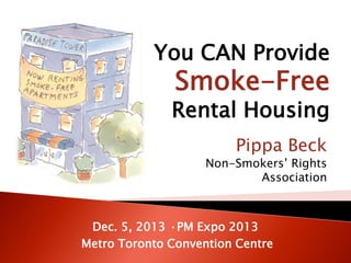 Pippa Beck
Non-Smokers’ Rights
Association
Dec. 5, 2013 ·PM Expo 2013
Metro Toronto Convention Centre
You CAN Provide
Smoke-Free
Rental Housing
 