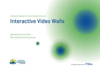 Creative Proposal for Cairns Regional Council
Interactive Video Walls
Updated Version for 2016
NEW: Shield Street & Esplanade
© Proposal by Albert Jindra
 