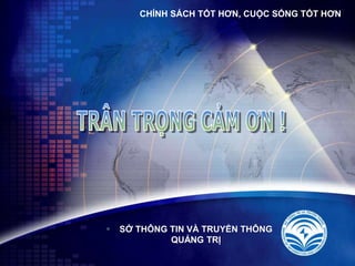 LOGO SỞ THÔNG TIN VÀ TRUYỀN THÔNG
QUẢNG TRỊ
CHÍNH SÁCH TỐT HƠN, CUỘC SỐNG TỐT HƠN
 