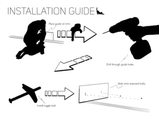 Place guide on trim
Drill through guide holes
Install toggle bolt
Slide onto exposed bolts
Installation guide
 