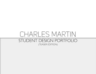STUDENT DESIGN PORTFOLIO
Charles Martin
(TEASER EDITION)
 