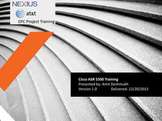 Cisco ASR 5500 Training
Presented by: Amit Deshmukh
Version 1.0 Delivered: 12/20/2013
 
