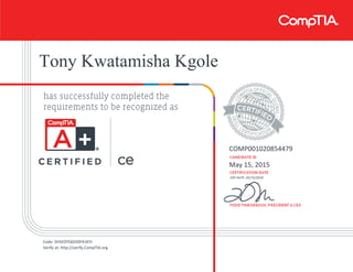Tony Kwatamisha Kgole
COMP001020854479
May 15, 2015
EXP DATE: 05/15/2018
Code: SHSEDYQGDDF41KYJ
Verify at: http://verify.CompTIA.org
 