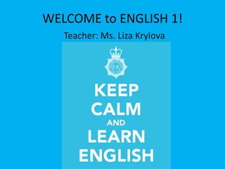 WELCOME to ENGLISH 1!
Teacher: Ms. Liza Krylova
 