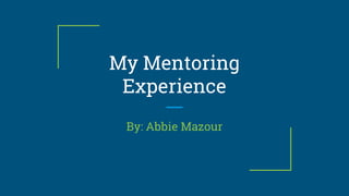 My Mentoring
Experience
By: Abbie Mazour
 