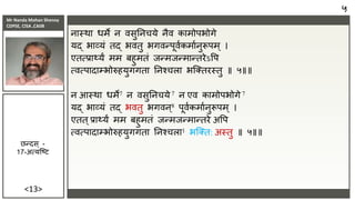 Mr Nanda Mohan Shenoy
CDPSE, CISA ,CAIIB
<13>
िास्था धमे ि िसुतिचये िैि कामोपभोगे
यर्द भाव्यं तर्द भितु भगिन्पूिाकमाािुरूपम ् ।
एतत्िाथ्यं मम बहुमतं िन्मिन्मान्तरेऽवप
त्ित्पादाम्भोरुहयुगगता तिश्चला भजक्तरस्तु ॥ ५॥॥
ि आस्था धमे7 ि िसुतिचये 7 ि एि कामोपभोगे 7
यर्द भाव्यं तर्द भितु भगिि्8 पूिाकमाािुरूपम ् ।
एतत्िाथ्यं मम बहुमतं िन्मिन्मान्तरे अवप
त्ित्पादाम्भोरुहयुगगता तिश्चला1 भजक्त: अस्तु ॥ ५॥॥
५
छन्दस ् -
17-अत्यजष्ि
 