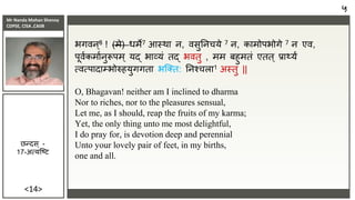 Mr Nanda Mohan Shenoy
CDPSE, CISA ,CAIIB
<14>
भगिि्8 ! (मे) धमे7 आस्था ि, िसुतिचये 7 ि, कामोपभोगे 7 ि एि,
पूिाकमाािुरूपम ् यर्द भाव्यं तर्द भितु , मम बहुमतं एतत् िाथ्यं
त्ित्पादाम्भोरुहयुगगता भजक्त: तिश्चला1 अस्तु ||
O, Bhagavan! neither am I inclined to dharma
Nor to riches, nor to the pleasures sensual,
Let me, as I should, reap the fruits of my karma;
Yet, the only thing unto me most delightful,
I do pray for, is devotion deep and perennial
Unto your lovely pair of feet, in my births,
one and all.
५
छन्दस ् -
17-अत्यजष्ि
 