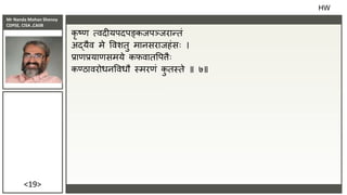 Mr Nanda Mohan Shenoy
CDPSE, CISA ,CAIIB
<19>
कृ ष्ण त्िदीयपदपङ्किपञ्िरान्तं
अर्दयैि मे विशतु मािसरािहंसः ।
िाणियाणसमये कफिातवपत्ैः
कण्ठािरोधिविधौ स्मरणं क
ु तस्ते ॥ ७॥
HW
 