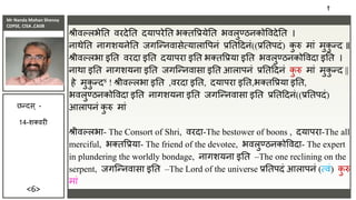Mr Nanda Mohan Shenoy
CDPSE, CISA ,CAIIB
<6>
श्रीिल्लभेतत िरदेतत दयापरेतत भक्तवियेतत भिलुण्ठिकोविदेतत ।
िाथेतत िागशयिेतत िगजन्ििासेत्यालावपिं िततददिं((िततपदं) क
ु रु मां मुक
ु न्द ॥
श्रीिल्लभा इतत िरदा इतत दयापरा इतत भक्तविया इतत भिलुण्ठिकोविदा इतत ।
िाथा इतत िागशयिा इतत िगजन्ििासा इतत आलापिं िततददिं क
ु रु मां मुक
ु न्द ||
हे मुक
ु न्द8 ! श्रीिल्लभा इतत ,िरदा इतत, दयापरा इतत,भक्तविया इतत,
भिलुण्ठिकोविदा इतत िागशयिा इतत िगजन्ििासा इतत िततददिं((िततपदं)
आलापिं क
ु रु मां
श्रीिल्लभा- The Consort of Shri, िरदा-The bestower of boons , दयापरा-The all
merciful, भक्तविया- The friend of the devotee, भिलुण्ठिकोविदा- The expert
in plundering the worldly bondage, िागशयिा इतत –The one reclining on the
serpent, िगजन्ििासा इतत –The Lord of the universe िततपदं आलापिं (त्िं) क
ु रु
मां
१
छन्दस ् -
14-शक्िरी
 