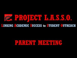 PROJECT L.A.S.S.O.
LLINKING AACADEMIC SSUCCESS to SSTUDENT OOUTREACH
PARENT MEETINGPARENT MEETING
 