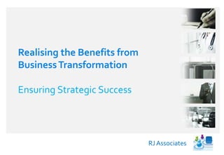 RJ Associates 
Realising the Benefits from 
Business Transformation 
Ensuring Strategic Success 
 