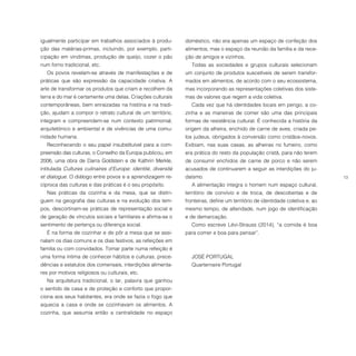 13
igualmente participar em trabalhos associados à produ-
ção das matérias-primas, incluindo, por exemplo, parti-
cipação em vindimas, produção de queijo, cozer o pão
num forno tradicional, etc.
Os povos revelam-se através de manifestações e de
práticas que são expressão da capacidade criativa. A
arte de transformar os produtos que criam e recolhem da
terra e do mar é certamente uma delas. Criações culturais
contemporâneas, bem enraizadas na história e na tradi-
ção, ajudam a compor o retrato cultural de um território,
integram e compreendem-se num contexto patrimonial,
arquitetónico e ambiental e de vivências de uma comu-
nidade humana.
Reconhecendo o seu papel insubstituível para a com-
preensão das culturas, o Conselho da Europa publicou, em
2006, uma obra de Darra Goldstein e de Kathrin Merkle,
intitulada Cultures culinaires d’Europe: identité, diversité
et dialogue. O diálogo entre povos e a aprendizagem re-
cíproca das culturas e das práticas é o seu propósito.
Nas práticas da cozinha e da mesa, que se distin-
guem na geografia das culturas e na evolução dos tem-
pos, descortinam-se práticas de representação social e
de geração de vínculos sociais e familiares e afirma-se o
sentimento de pertença ou diferença social.
É na forma de cozinhar e de pôr a mesa que se assi-
nalam os dias comuns e os dias festivos, as refeições em
família ou com convidados. Tomar parte numa refeição é
uma forma íntima de conhecer hábitos e culturas, prece-
dências e estatutos dos comensais, interdições alimenta-
res por motivos religiosos ou culturais, etc.
Na arquitetura tradicional, o lar, palavra que ganhou
o sentido de casa e de proteção e conforto que propor-
ciona aos seus habitantes, era onde se fazia o fogo que
aquecia a casa e onde se cozinhavam os alimentos. A
cozinha, que assumia então a centralidade no espaço
doméstico, não era apenas um espaço de confeção dos
alimentos, mas o espaço da reunião da família e da rece-
ção de amigos e vizinhos.
Todas as sociedades e grupos culturais selecionam
um conjunto de produtos suscetíveis de serem transfor-
mados em alimentos, de acordo com o seu ecossistema,
mas incorporando as representações coletivas dos siste-
mas de valores que regem a vida coletiva.
Cada vez que há identidades locais em perigo, a co-
zinha e as maneiras de comer são uma das principais
formas de resistência cultural. É conhecida a história da
origem da alheira, enchido de carne de aves, criada pe-
los judeus, obrigados à conversão como cristãos-novos.
Exibiam, nas suas casas, as alheiras no fumeiro, como
era prática do resto da população cristã, para não terem
de consumir enchidos de carne de porco e não serem
acusados de continuarem a seguir as interdições do ju-
daísmo.
A alimentação integra o homem num espaço cultural,
território de convívio e de troca, de descobertas e de
fronteiras, define um território de identidade coletiva e, ao
mesmo tempo, de alteridade, num jogo de identificação
e de demarcação.
Como escreve Lévi-Strauss (2014), “a comida é boa
para comer e boa para pensar”.
JOSÉ PORTUGAL
Quarternaire Portugal
 