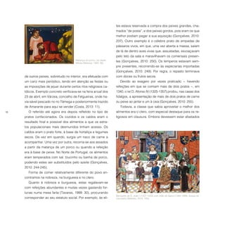 18
de outros peixes, sobretudo no interior, era efetuada com
um cariz mais periódico, tendo em atenção as festas ou
as imposições de jejuar durante certos ritos religiosos ca-
tólicos. Exemplo concreto verificava-se na feira anual dos
23 de abril, em Várzea, concelho de Felgueiras, onde ha-
via sável pescado no rio Tâmega e posteriormente trazido
de Amarante para aqui se vender (Costa, 2013: 11).
O referido até agora era depois refletido no tipo de
pratos confecionados. Os cozidos e os caldos eram o
resultado final e possível dos alimentos a que os estra-
tos populacionais mais desmunidos tinham acesso. Os
caldos eram o prato forte, à base de hortaliça e legumes
secos. De vez em quando, surgia um naco de carne a
acompanhar. Uma vez por outra, recorria-se aos assados
a partir da matança de um porco ou quando a refeição
era à base de peixe. No Norte de Portugal, os alimentos
eram temperados com sal, toucinho ou banha de porco,
podendo estes ser substituídos pelo azeite (Gonçalves,
2010: 244-245).
Forma de comer relativamente diferente do povo en-
contramos na nobreza, na burguesia e no clero.
Quanto à nobreza e burguesia, estas regalavam-se
com refeições abundantes e muitas vezes gastando for-
tunas numa mesa farta (Tavares, 1999: 30), procurando
corresponder ao seu estatuto social. Por exemplo, às eli-
tes estava reservada a compra dos peixes grandes, cha-
mados “de posta”, e dos peixes gordos, pois eram os que
melhor podiam pagar a sua aquisição (Gonçalves, 2010:
237). Outro exemplo é o célebre prato de empadas de
pássaros vivos, em que, uma vez aberta a massa, saíam
de lá de dentro aves vivas que, assustadas, esvoaçavam
pelo teto da sala e maravilhavam os comensais presen-
tes (Gonçalves, 2010: 250). Os temperos estavam sem-
pre presentes, recorrendo-se às especiarias importadas
(Gonçalves, 2010: 249). Por regra, o repasto terminava
com doces ou frutos secos.
Devido ao exagero por vezes praticado − havendo
refeições em que se comiam mais de dois pratos −, em
1340, o rei D. Afonso IV (1325-1357) proibiu, nas casas dos
fidalgos, a apresentação de mais de dois pratos de carne
ou peixe ao jantar e um à ceia (Gonçalves, 2010: 255).
Todavia, a classe que sabia aproveitar o melhor dos
alimentos era o clero, com especial destaque para os re-
ligiosos em clausura. Embora devessem estar afastados
Matança do porco, na Idade
Média (Mattoso, 1993: 46).
Banquete de D. João I (1357-1433) com João de Gand (1340-1399), duque de
Lencastre (Mattoso, 2010: 193).
 