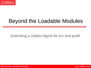 ZABBIX
www.zabbix.comBeyond the Loadable Modules
Beyond the Loadable Modules
Extending a Zabbix Agent for fun and profit
 