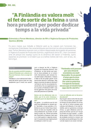 14 aedipe
Des de novembre del 2015 treballes a
Hèlsinki (Finlàndia) com a director de
Recursos Humans. Com va sorgir tot
plegat?
Treballava a una multinacional holan-
desa del sector químic quan em vaig
assabentar que hi havia una vacant
com a director de RH a l’Agència
Europea de Productes Químics, fora
d’Espanya. Ja feia temps que exer-
cia la meva professió en un entorn
molt internacional, però sempre ha-
via estat basat a Barcelona i trobava
a faltar el fet de poder gaudir d’una
oportunitat laboral a l’estranger. Vaig
seguir el procés de selecció pertinent
-
mal de feina. És una organització que
es va portar a Finlàndia el 2007 i una
de les agències més grans de la UE,
amb 600 persones en plantilla.
Quines són les diferències més no-
tables que hi ha entre Catalunya i
Finlàndia quant als departaments de
RH?
No gaires... La veritat és que el món
està força globalitzat en aquest sen-
tit. Tanmateix, el que percebo a Fin-
làndia és que se li dóna força impor-
tància al tema de l’equilibri entre la
vida professional i la privada, el well-
being, la salut, etc. Temes que també
són importants a Espanya, però aquí
a un nivell superior; a algunes empre-
ses hi ha persones que orgànicament
es dediquen a tenir-ne cura!
I com es reﬂecteix això en les jorna-
des laborals?
Aquí la gent valora molt el fet de sortir
a una hora prudent per poder dedi-
car temps a la seva família. En el meu
cas, com és un entorn europeu amb
-
xibilitat, però en general es comença
d’hora. La gran diferència amb Es-
panya és el dinar, que és curt i fa que
la jornada es pugui ajustar i, a partir
de les quatre i mitja o cinc de la tarda
els empleats comencin a marxar. Les
vuit del vespre no es veuen normals.
“Finlàndia està passant
per una situació
econòmica no molt
favorable: fa un parell
d’anys que la seva
economia no creix.
Per això es prioritza
l’ocupació nacional,
encara que el nivell d’atur
sigui del 8 o del 9%.”
“A Finlàndia es valora molt
el fet desortir de la feina a una
hora prudent per poder dedicar
temps a la vida privada”
RR. HH.
Entrevista a Ferran Mendoza, director de RH a l’Agència Europea de Productes
Químics (ECHA)
Fa pocs mesos que treballa a Hèlsinki però ja ha copsat com funcionen les
país. Ferran Mendoza exerceix com a màxim responsable de la gestió de persones
a l’Agència Europea de Productes Químics, organització de la UE, i hem conversat
amb ell perquè ens expliqui quina és la dinàmica del sector a Finlàndia, quins
aspectes es prioritzen i si el talent que ve d’altres indrets del món, com el seu, és
benvingut.
ia stà t
Productes
nen les
persones
onversat
a, quins
seu, és
Berta Seijo
 