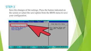 STEP:3
Save the changes of the settings. Press the button indicated on
the screen or select the save option from the BIOS menu to save
your configuration.
 