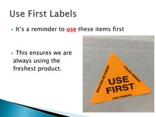  It’s a reminder to use these items first
 This ensures we are
always using the
freshest product.
 
