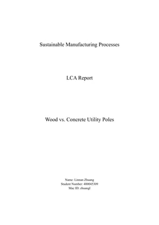 Sustainable Manufacturing Processes
LCA Report
Wood vs. Concrete Utility Poles
Name: Linnan Zhuang
Student Number: 400045309
Mac ID: zhuangl
 