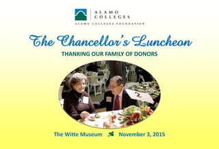The Chancellor’s Luncheon
THANKING OUR FAMILY OF DONORS
The Witte Museum f November 3, 2015
 