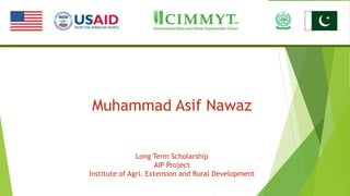 Muhammad Asif Nawaz
Long Term Scholarship
AIP Project
Institute of Agri. Extension and Rural Development
 