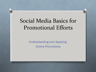 Social Media Basics for
Promotional Efforts
Understanding and Applying
Online Promotions
 