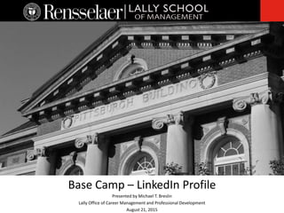 Base Camp – LinkedIn Profile
Presented by Michael T. Breslin
Lally Office of Career Management and Professional Development
August 21, 2015
 