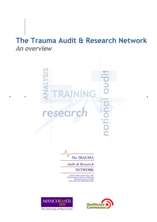 ..........
. . . . . . . . . .
The Trauma Audit & Research Network
An overview
NETWORK
DEVELOPING EFFECTIVE CARE
FOR INJURED PATIENTS THROUGH
PROCESS AND OUTCOME
ANALYSIS AND DISSEMINATION
The TRAUMA
Audit & Research
 