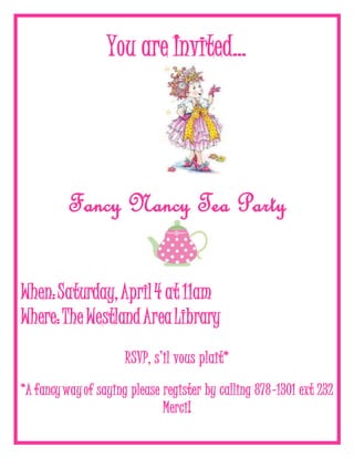 You are Invited…
Fancy Nancy Tea Party
When:Saturday,April4 at 11am
Where:The WestlandAreaLibrary
RSVP, s’il vous plait*
*A fancywayof saying please register by calling 878-1301 ext 232
Merci!
 