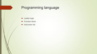 Programming language
 Ladder logic
 Function block
 Instruction list
 
