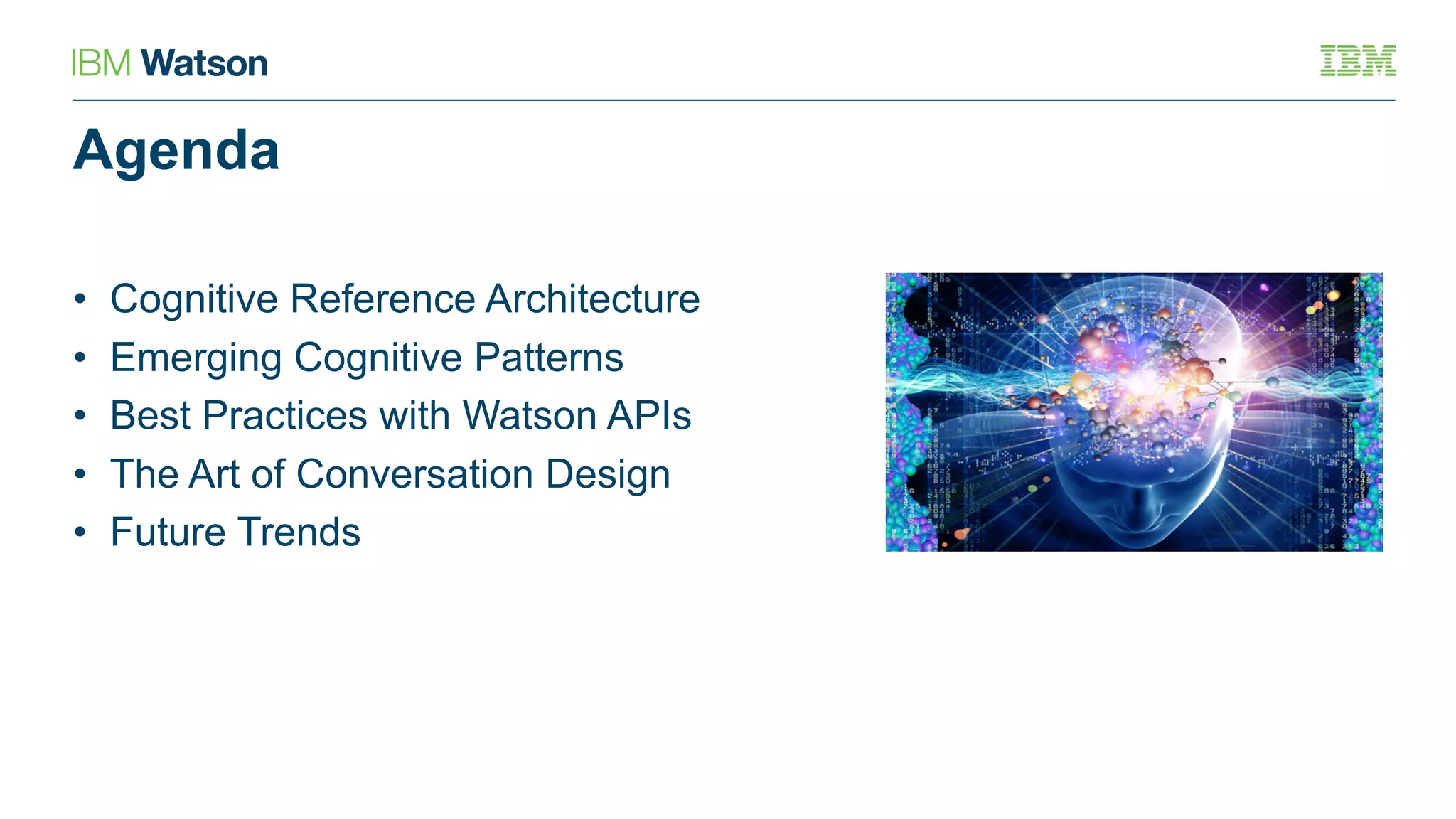 Agenda
• Cognitive Reference Architecture
• Emerging Cognitive Patterns
• Best Practices with Watson APIs
• The Art of Conversation Design
• Future Trends
 