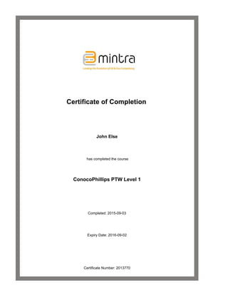  
 
 
 Certificate of Completion
 
    
John Else
 
 has completed the course
 
ConocoPhillips PTW Level 1
 
 
Completed: 2015-09-03
 
Expiry Date: 2016-09-02
 
 
Certificate Number: 2013770
 