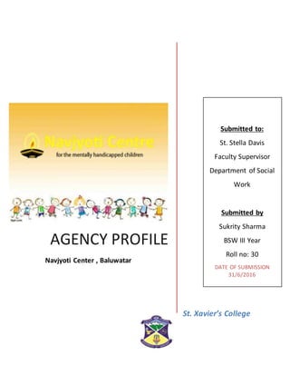St. Xavier’s College
AGENCY PROFILE
Navjyoti Center , Baluwatar
Submitted to:
St. Stella Davis
Faculty Supervisor
Department of Social
Work
Submitted by
Sukrity Sharma
BSW III Year
Roll no: 30
DATE OF SUBMISSION
31/6/2016
 